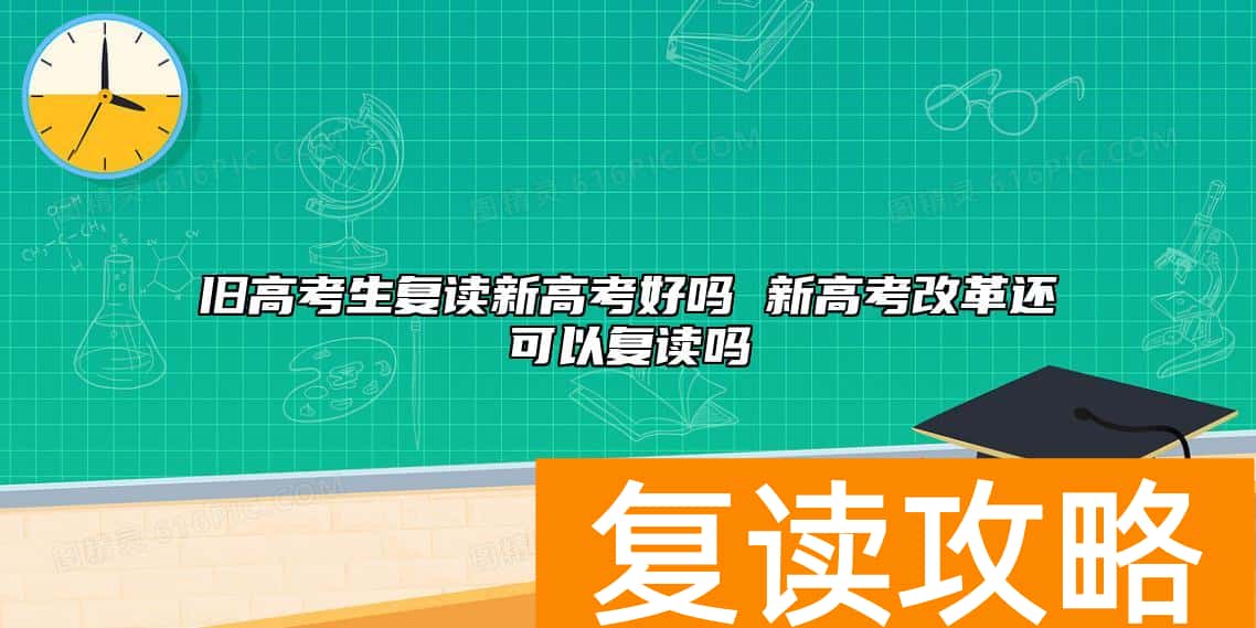 旧高考生复读新高考好吗 新高考改革还可以复读吗